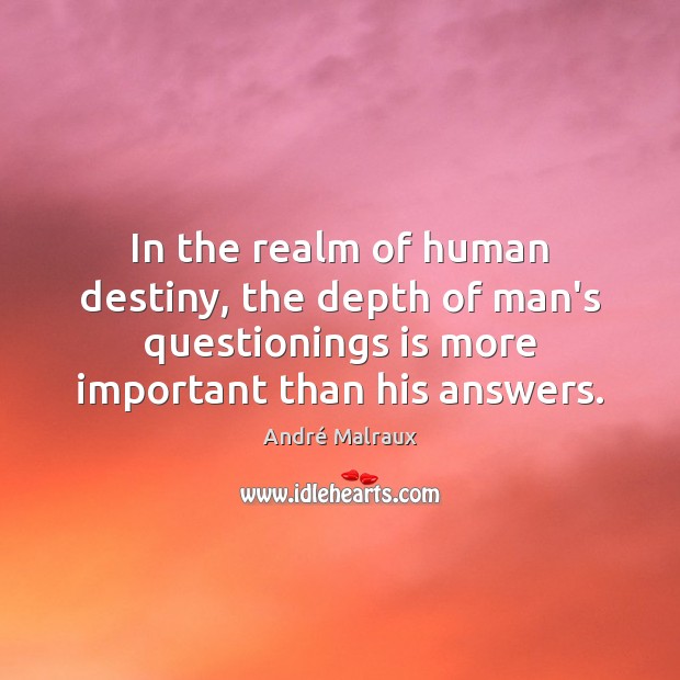 In the realm of human destiny, the depth of man’s questionings is André Malraux Picture Quote