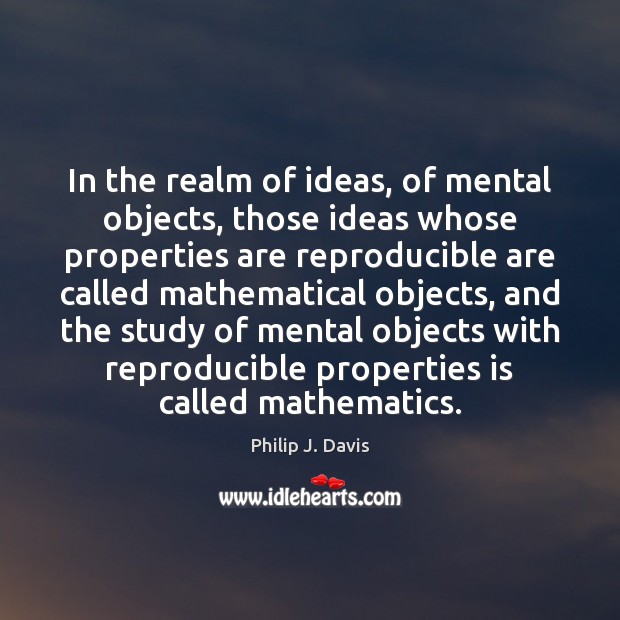 In the realm of ideas, of mental objects, those ideas whose properties Philip J. Davis Picture Quote