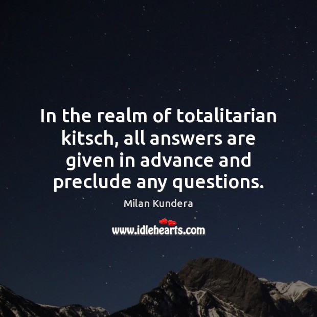 In the realm of totalitarian kitsch, all answers are given in advance Milan Kundera Picture Quote