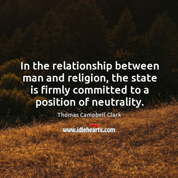 In the relationship between man and religion, the state is firmly committed to a position of neutrality. Image