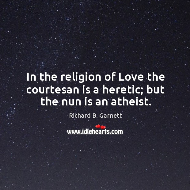 In the religion of Love the courtesan is a heretic; but the nun is an atheist. Image
