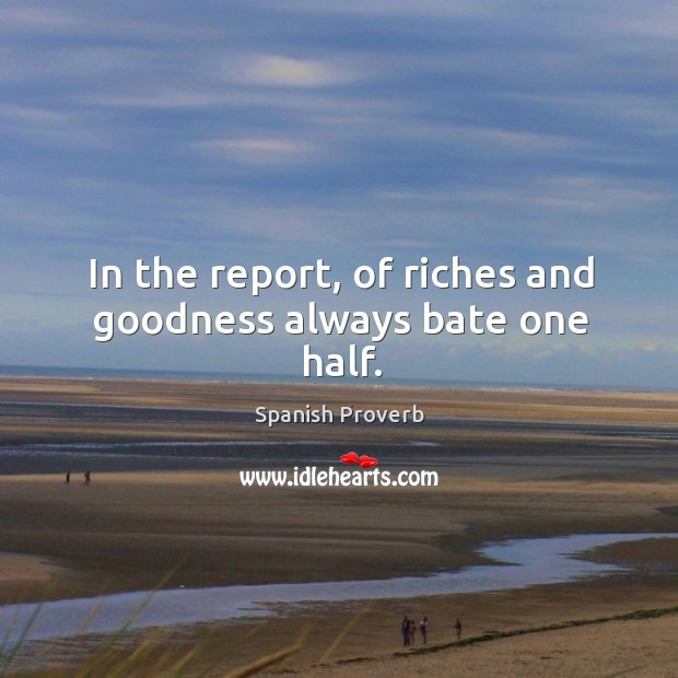 In the report, of riches and goodness always bate one half. Image