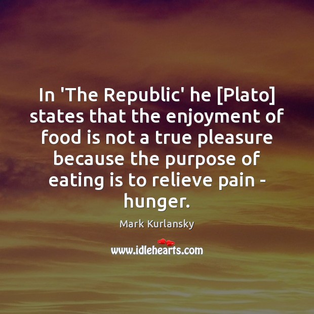 In ‘The Republic’ he [Plato] states that the enjoyment of food is Mark Kurlansky Picture Quote