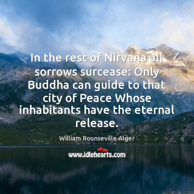 In the rest of Nirvana all sorrows surcease: Only Buddha can guide William Rounseville Alger Picture Quote