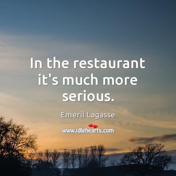 In the restaurant it’s much more serious. Emeril Lagasse Picture Quote