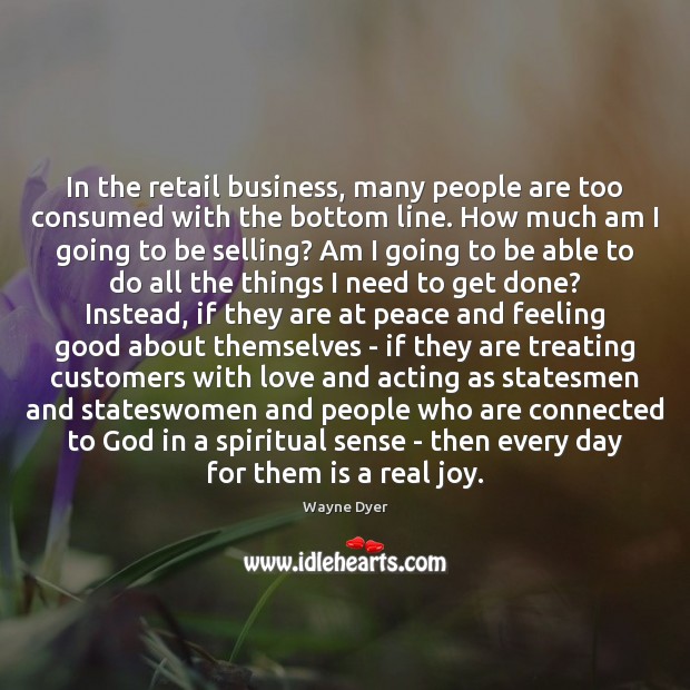 In the retail business, many people are too consumed with the bottom Wayne Dyer Picture Quote