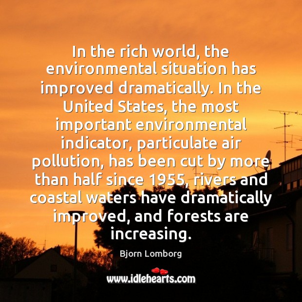 In the rich world, the environmental situation has improved dramatically. In the Bjorn Lomborg Picture Quote