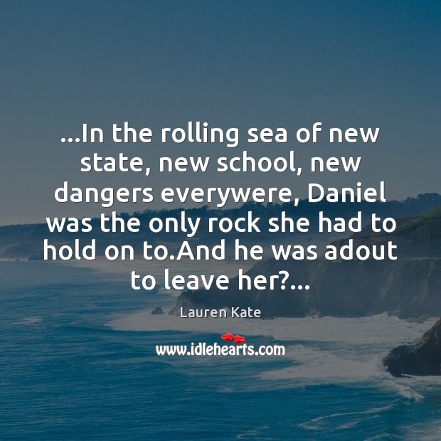 …In the rolling sea of new state, new school, new dangers everywere, Lauren Kate Picture Quote