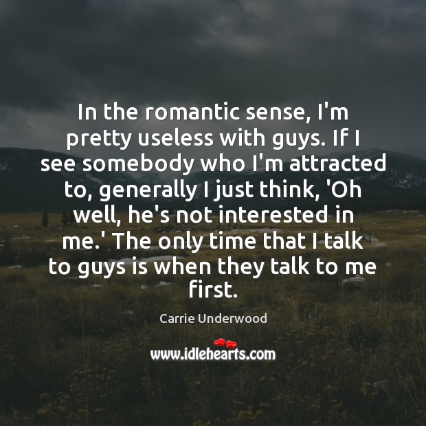 In the romantic sense, I’m pretty useless with guys. If I see Carrie Underwood Picture Quote