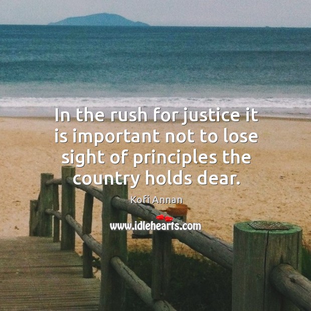 In the rush for justice it is important not to lose sight of principles the country holds dear. Kofi Annan Picture Quote