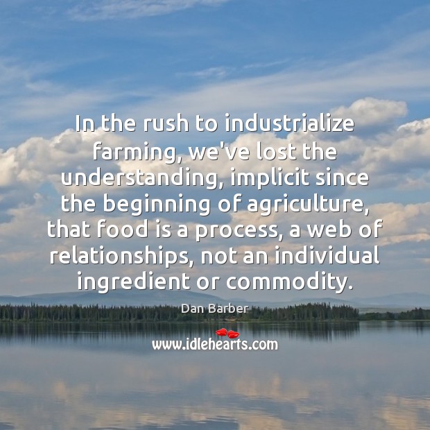 In the rush to industrialize farming, we’ve lost the understanding, implicit since Dan Barber Picture Quote