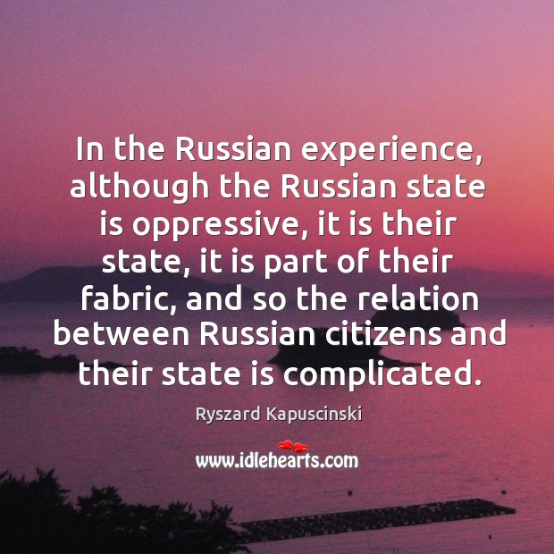 In the russian experience, although the russian state is oppressive Ryszard Kapuscinski Picture Quote