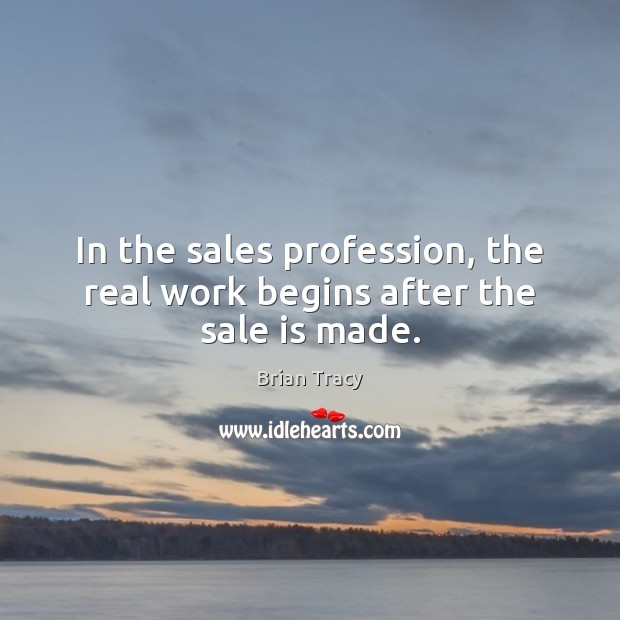 In the sales profession, the real work begins after the sale is made. Brian Tracy Picture Quote