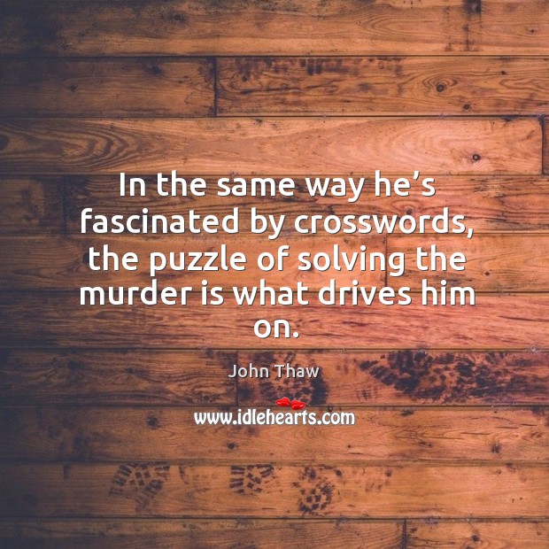 In the same way he’s fascinated by crosswords, the puzzle of solving the murder is what drives him on. John Thaw Picture Quote