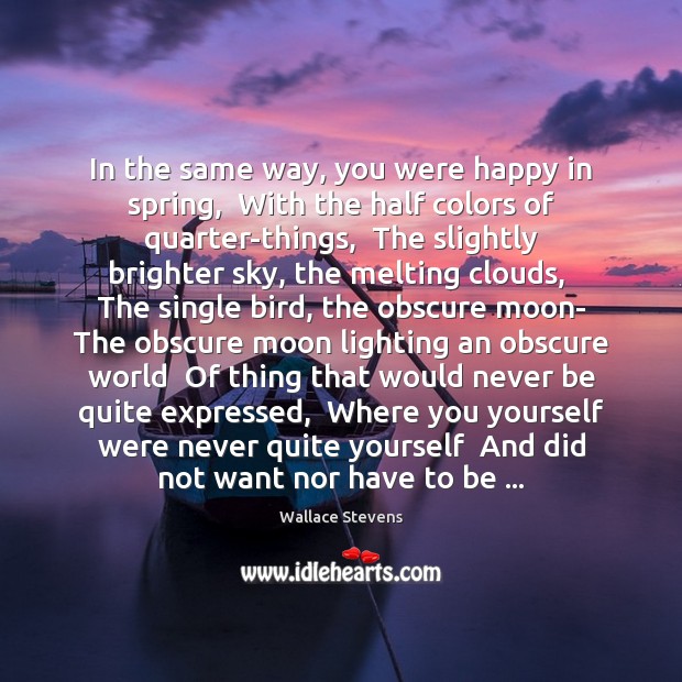 In the same way, you were happy in spring,  With the half Wallace Stevens Picture Quote