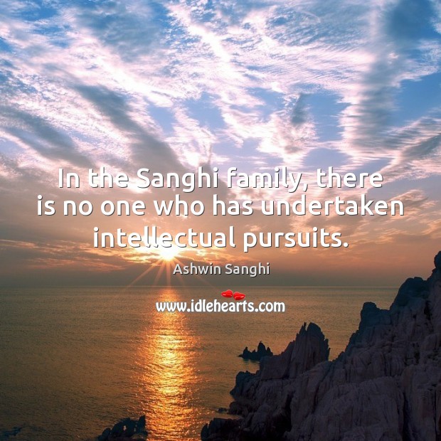 In the Sanghi family, there is no one who has undertaken intellectual pursuits. Ashwin Sanghi Picture Quote