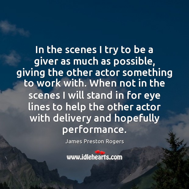 In the scenes I try to be a giver as much as James Preston Rogers Picture Quote