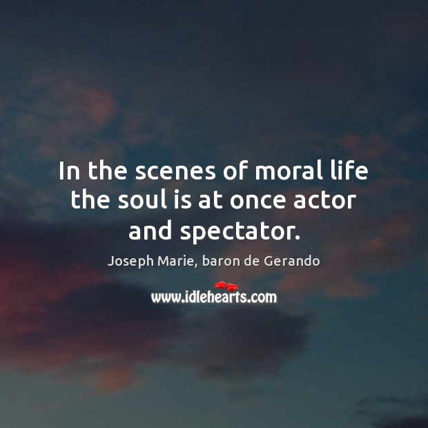 In the scenes of moral life the soul is at once actor and spectator. Image