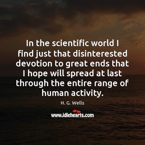 In the scientific world I find just that disinterested devotion to great H. G. Wells Picture Quote