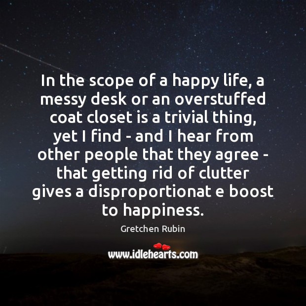 In the scope of a happy life, a messy desk or an Gretchen Rubin Picture Quote