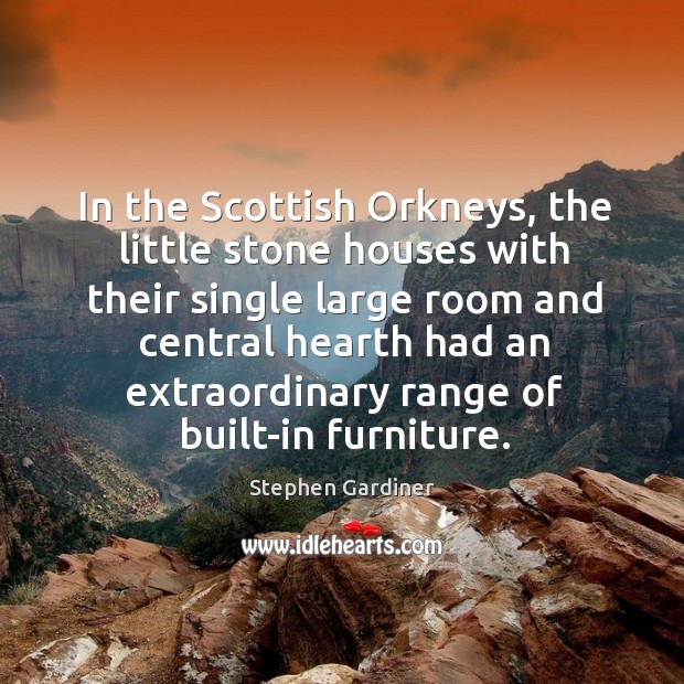 In the scottish orkneys, the little stone houses with their single large room Stephen Gardiner Picture Quote