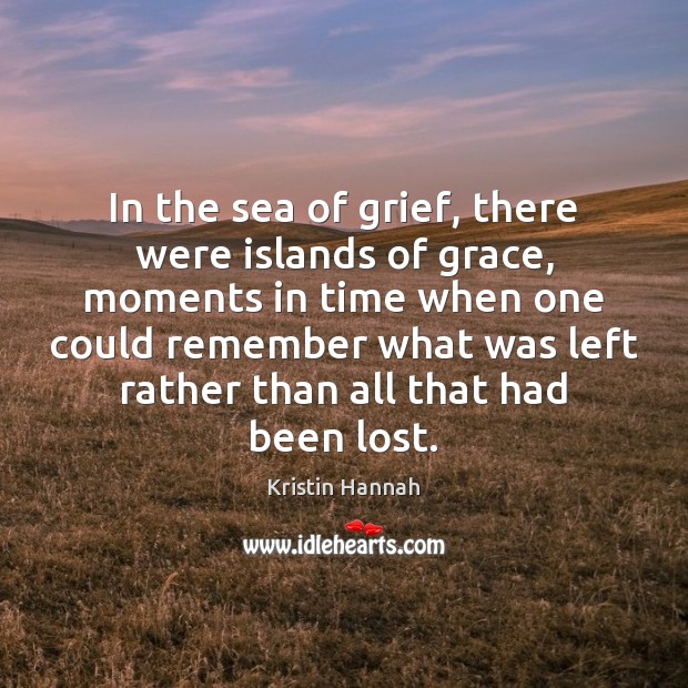 In the sea of grief, there were islands of grace, moments in Kristin Hannah Picture Quote
