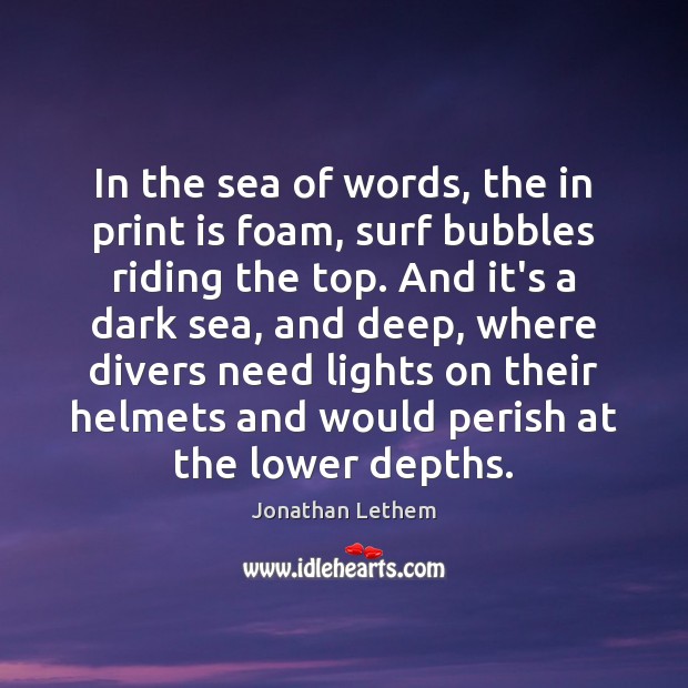 In the sea of words, the in print is foam, surf bubbles Jonathan Lethem Picture Quote