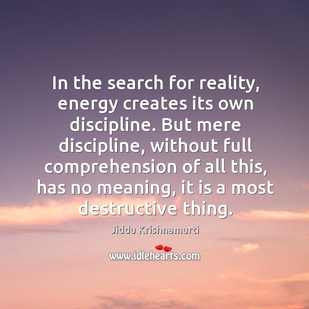 In the search for reality, energy creates its own discipline. But mere Jiddu Krishnamurti Picture Quote