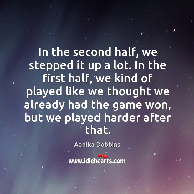 In the second half, we stepped it up a lot. In the first half Aanika Dobbins Picture Quote