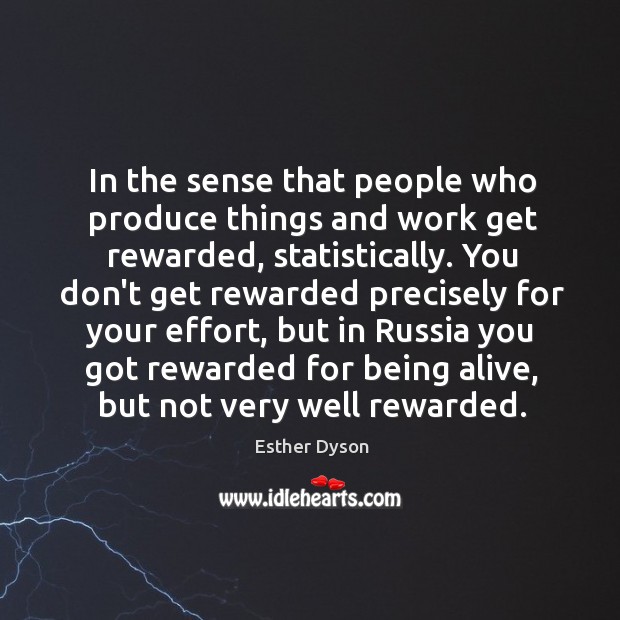 In the sense that people who produce things and work get rewarded, Esther Dyson Picture Quote