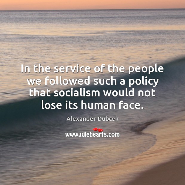 In the service of the people we followed such a policy that Alexander Dubcek Picture Quote