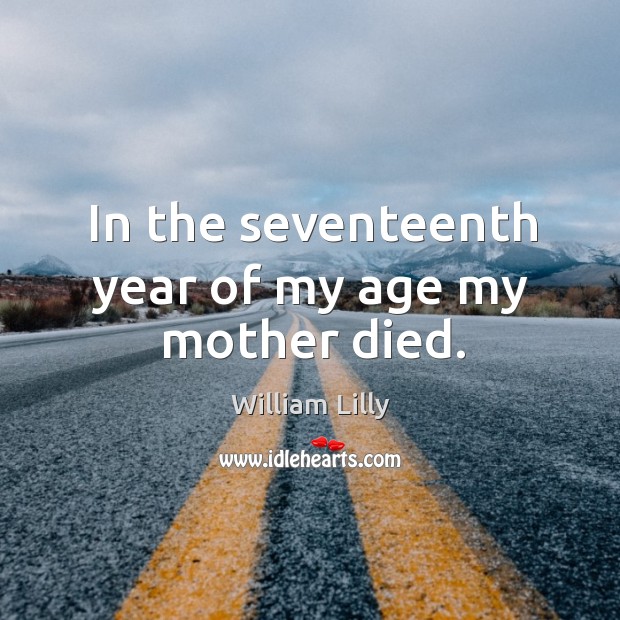 In the seventeenth year of my age my mother died. William Lilly Picture Quote