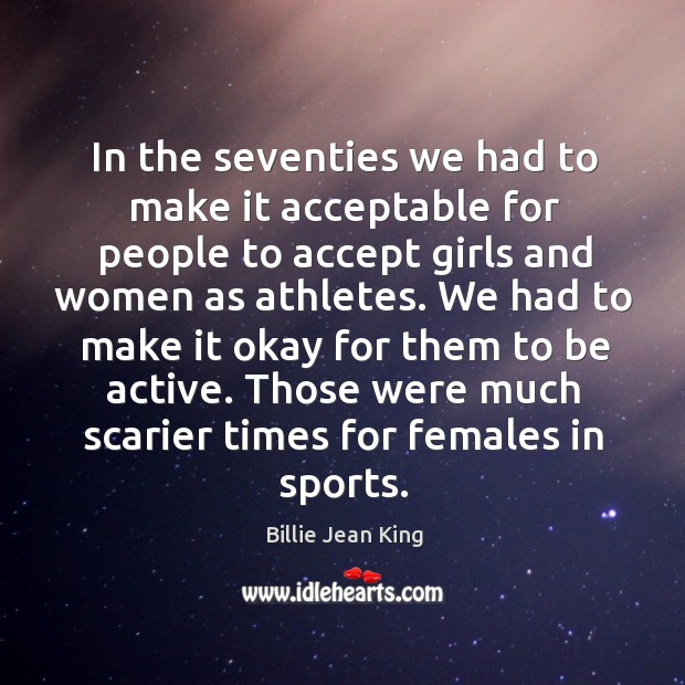 In the seventies we had to make it acceptable for people to accept girls and women as athletes. Sports Quotes Image