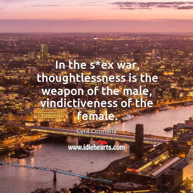 In the s*ex war, thoughtlessness is the weapon of the male, vindictiveness of the female. Cyril Connolly Picture Quote