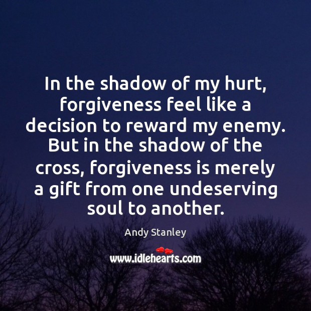 In the shadow of my hurt, forgiveness feel like a decision to Andy Stanley Picture Quote
