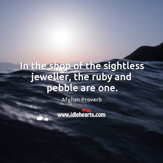 In the shop of the sightless jeweller, the ruby and pebble are one. Afghan Proverbs Image