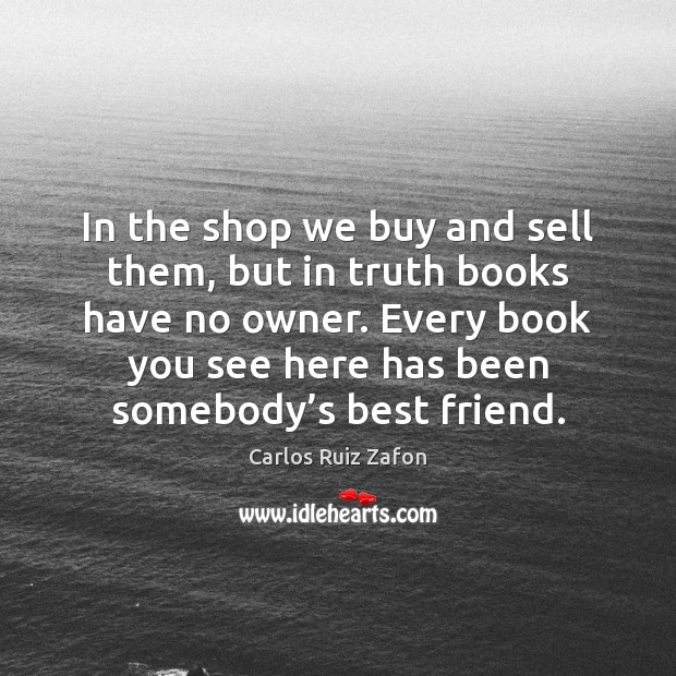 In the shop we buy and sell them, but in truth books Carlos Ruiz Zafon Picture Quote