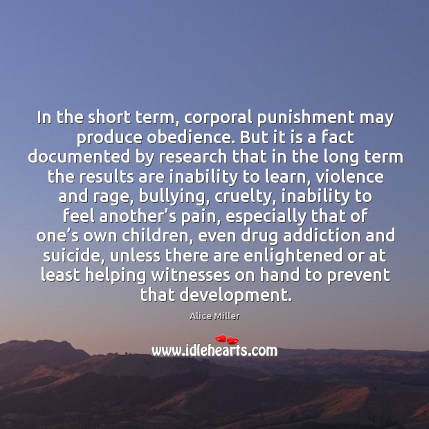 In the short term, corporal punishment may produce obedience. Alice Miller Picture Quote