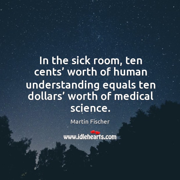 In the sick room, ten cents’ worth of human understanding equals ten dollars’ worth of medical science. Image