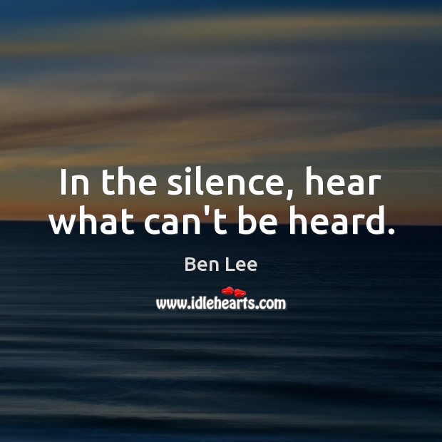 In the silence, hear what can’t be heard. Image