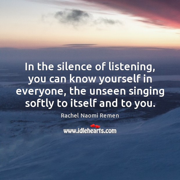 In the silence of listening, you can know yourself in everyone, the Rachel Naomi Remen Picture Quote