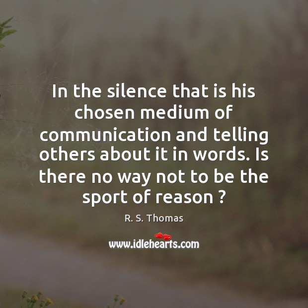 In the silence that is his chosen medium of communication and telling R. S. Thomas Picture Quote