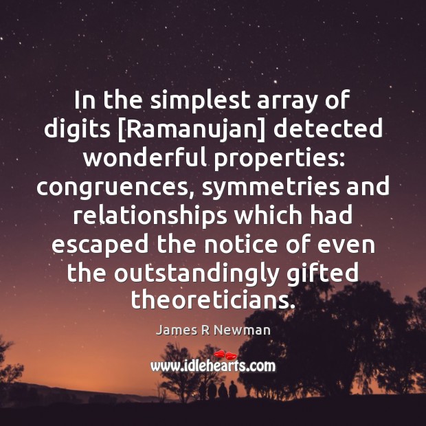 In the simplest array of digits [Ramanujan] detected wonderful properties: congruences, symmetries James R Newman Picture Quote