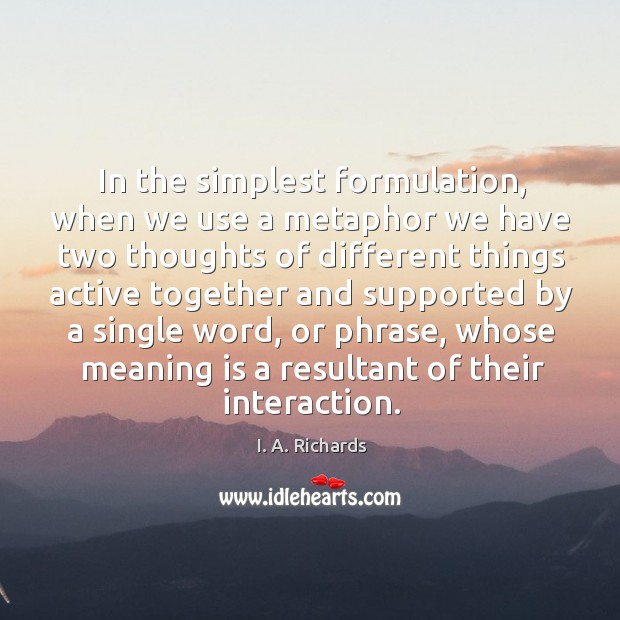 In the simplest formulation, when we use a metaphor we have two I. A. Richards Picture Quote