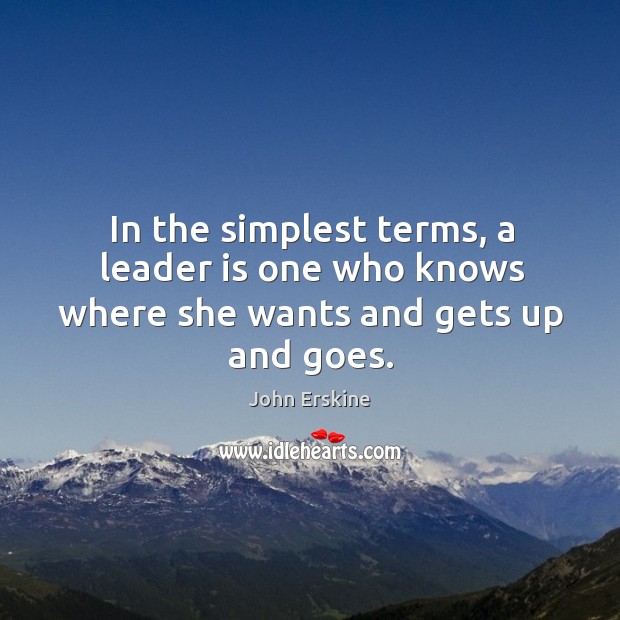 In the simplest terms, a leader is one who knows where she wants and gets up and goes. John Erskine Picture Quote