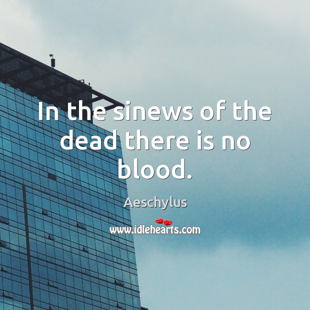 In the sinews of the dead there is no blood. Aeschylus Picture Quote