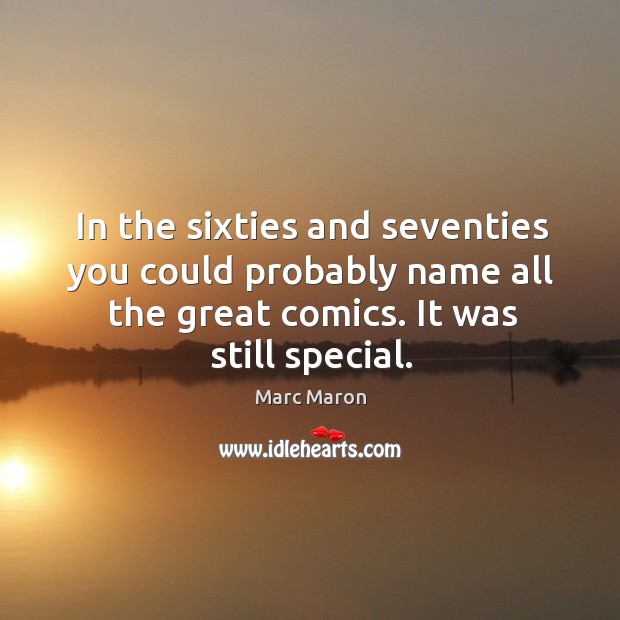 In the sixties and seventies you could probably name all the great comics. It was still special. Marc Maron Picture Quote