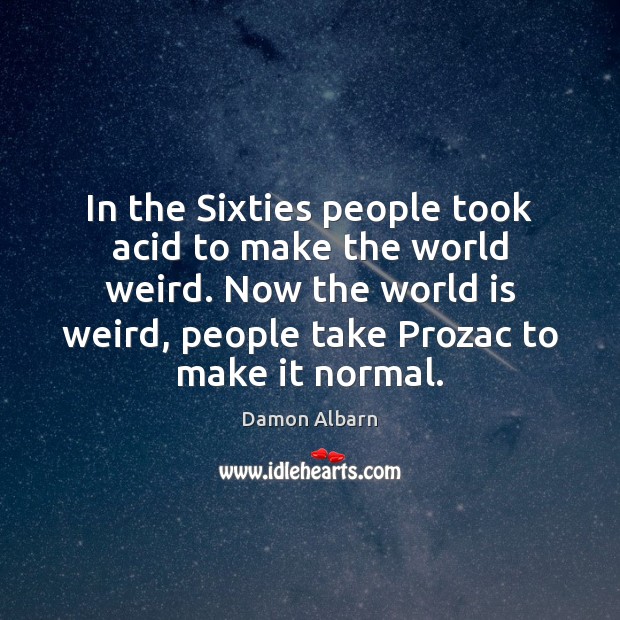 In the Sixties people took acid to make the world weird. Now Damon Albarn Picture Quote