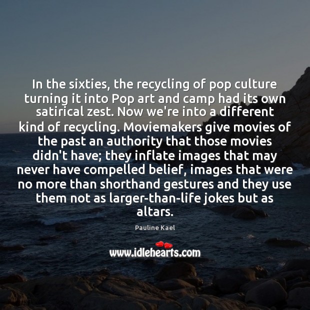 In the sixties, the recycling of pop culture turning it into Pop Pauline Kael Picture Quote