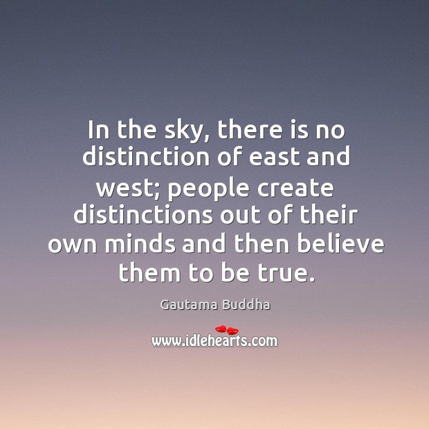 In the sky, there is no distinction of east and west; people create distinctions out of their Gautama Buddha Picture Quote